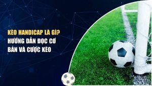 Kèo Handicap là gì? Hiểu đúng về kèo Handicap trong cá cược bóng đá